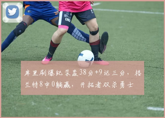 库里刷爆纪录轰38分+9记三分，格兰特8中0躺赢，开拓者双杀勇士