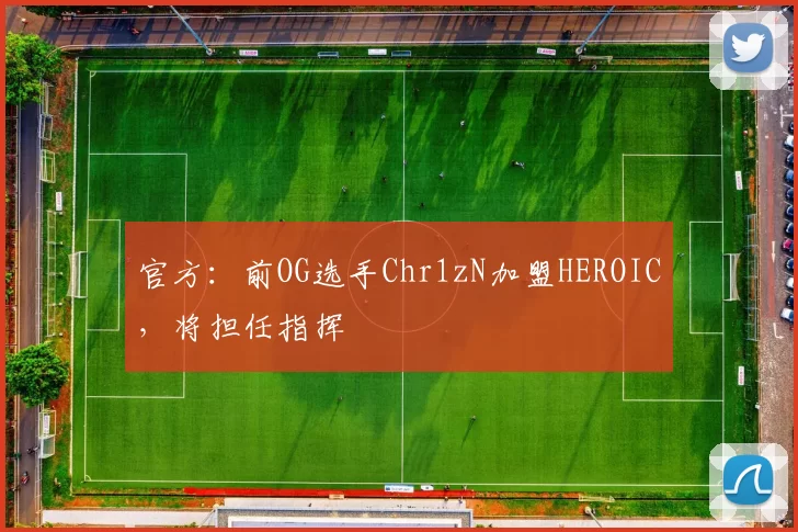 官方：前OG选手Chr1zN加盟HEROIC，将担任指挥