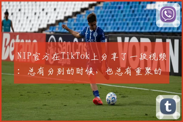 NIP官方在TikTok上分享了一段视频：总有分别的时候，也总有重聚的时候。