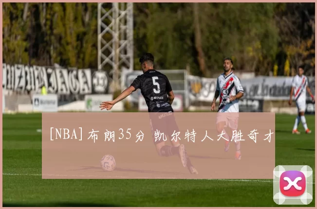 [NBA]布朗35分 凯尔特人大胜奇才