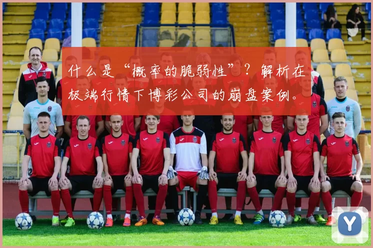 什么是“概率的脆弱性”？解析在极端行情下博彩公司的崩盘案例。（“概率脆弱性”透视：极端行情为何让博彩公司崩盘）