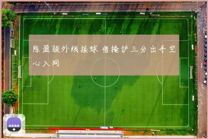 陈盈骏外线接球 借掩护三分出手空心入网