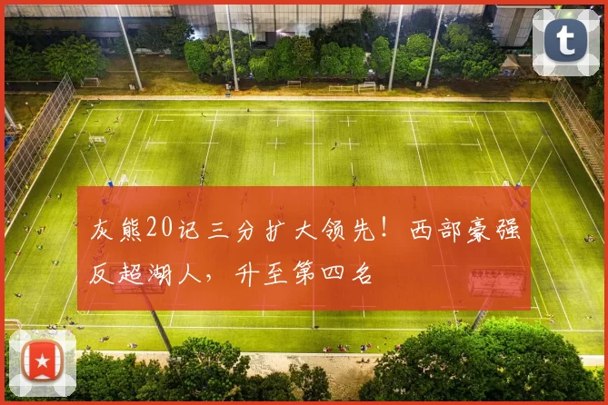灰熊20记三分扩大领先！西部豪强反超湖人，升至第四名