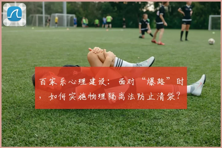 百家乐心理建设：面对“爆路”时，如何实施物理隔离法防止清袋？（百家乐心态调校：爆路来袭时怎样用物理隔离法避免清袋？）