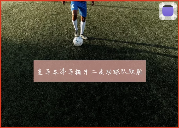 皇马本泽马梅开二度助球队取胜