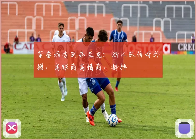 董春雨告别弗兰克：浙江队传奇外援，高球商高情商，榜样