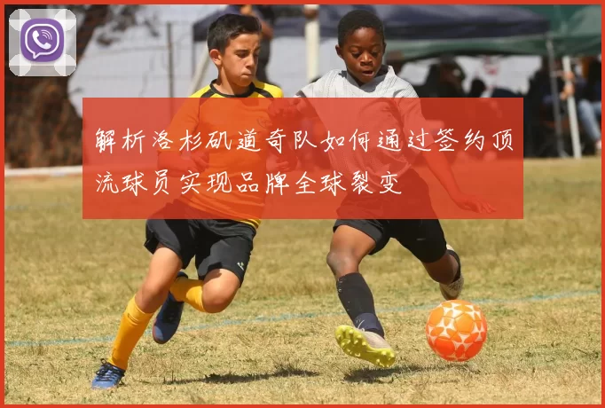 解析洛杉矶道奇队如何通过签约顶流球员实现品牌全球裂变