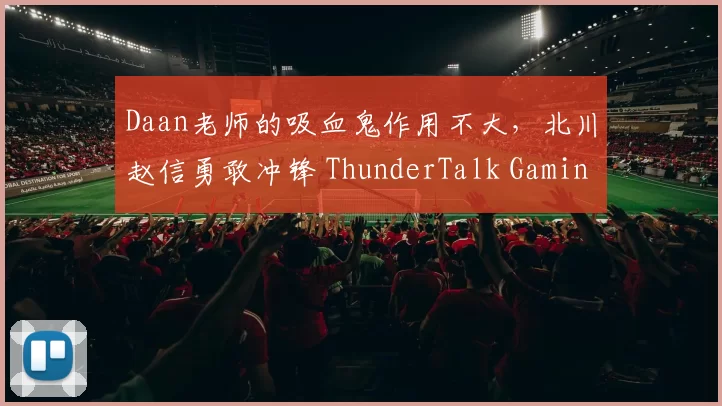 Daan老师的吸血鬼作用不大，北川赵信勇敢冲锋 ThunderTalk Gaming 扳平比分