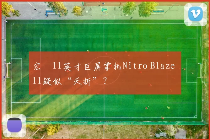 宏碁11英寸巨屏掌机Nitro Blaze 11疑似“夭折”？