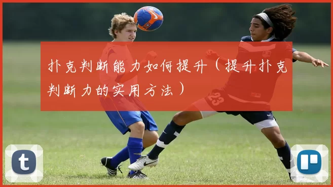 扑克判断能力如何提升（提升扑克判断力的实用方法）