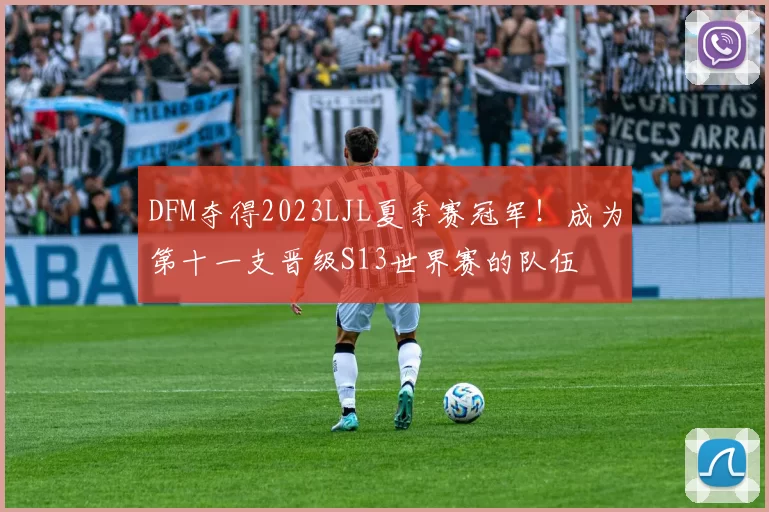 DFM夺得2023LJL夏季赛冠军！成为第十一支晋级S13世界赛的队伍