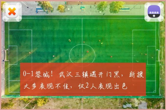 0-1蓉城！武汉三镇遇开门黑，新援大多表现不佳，仅2人表现出色