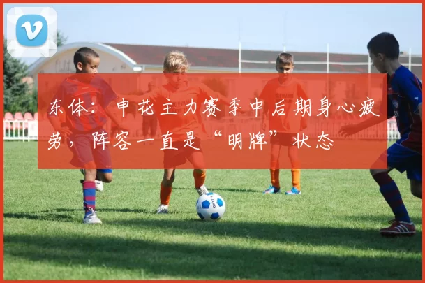 东体：申花主力赛季中后期身心疲劳，阵容一直是“明牌”状态
