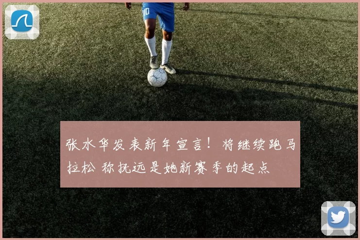 张水华发表新年宣言！将继续跑马拉松 称抚远是她新赛季的起点