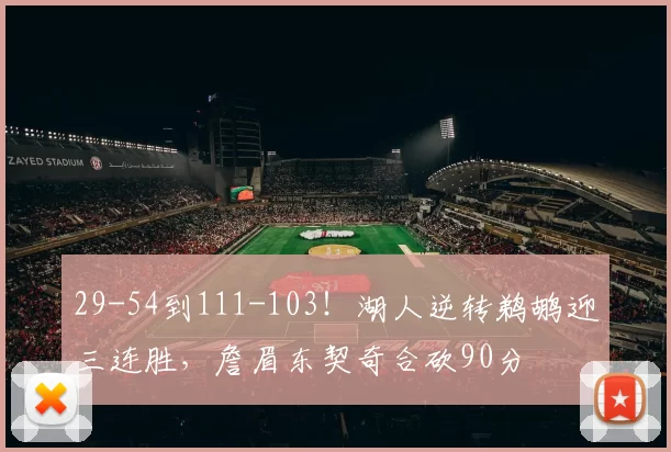 29-54到111-103！湖人逆转鹈鹕迎三连胜，詹眉东契奇合砍90分
