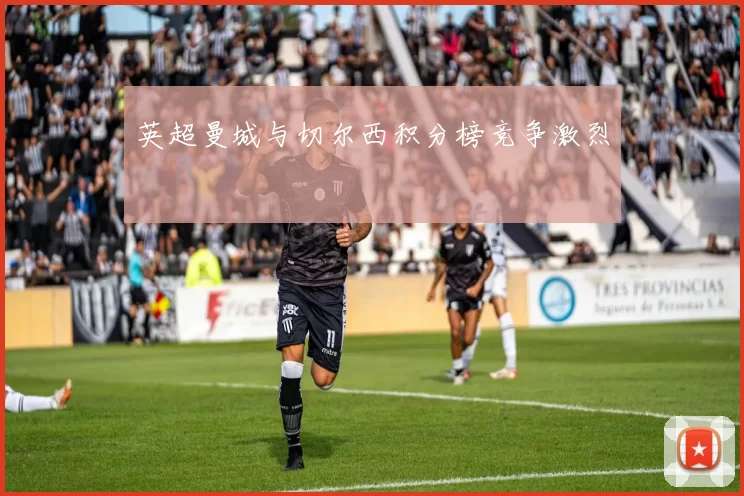 英超曼城与切尔西积分榜竞争激烈