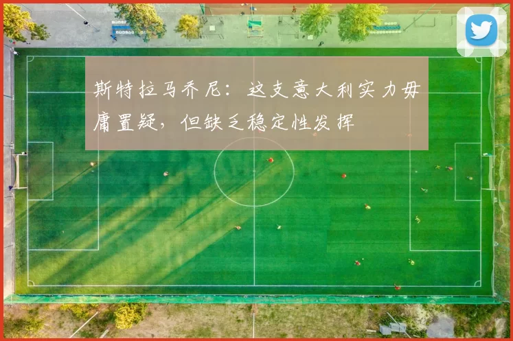 斯特拉马乔尼：这支意大利实力毋庸置疑，但缺乏稳定性发挥