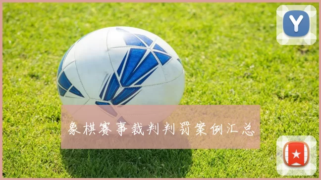 象棋赛事裁判判罚案例汇总