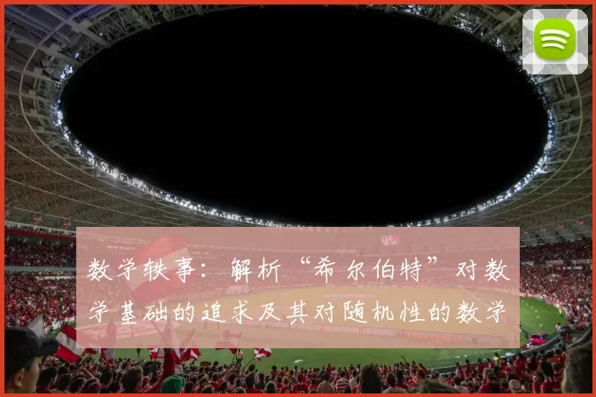 数学轶事：解析“希尔伯特”对数学基础的追求及其对随机性的数学公理化。（数学趣闻：希尔伯特的基础计划与随机性的公理化之路）