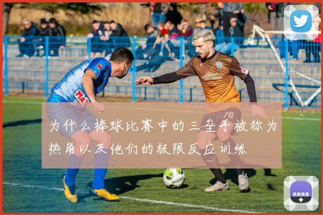 为什么棒球比赛中的三垒手被称为热角以及他们的极限反应训练