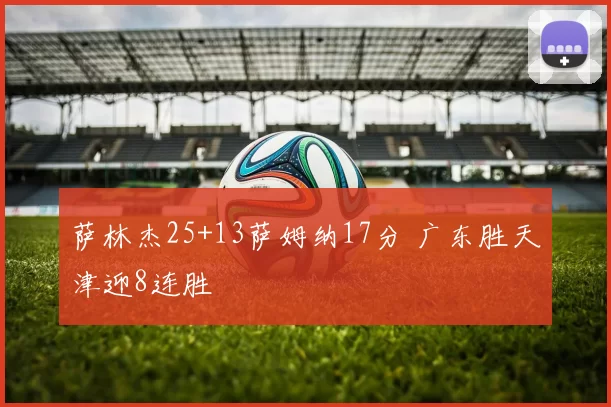 萨林杰25+13萨姆纳17分 广东胜天津迎8连胜