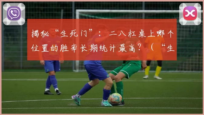 揭秘“生死门”：二八杠桌上哪个位置的胜率长期统计最高？（“生死门”真相：二八杠桌长期胜率最高的是哪个位置？）