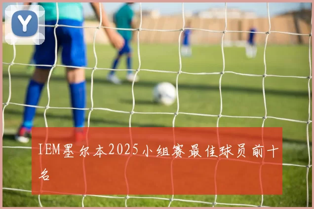 IEM墨尔本2025小组赛最佳球员前十名