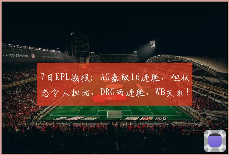 7日KPL战报：AG豪取16连胜，但状态令人担忧，DRG两连胜，WB失利！
