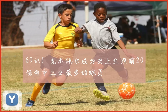 69记！克尼佩尔成为史上生涯前20场命中三分最多的球员