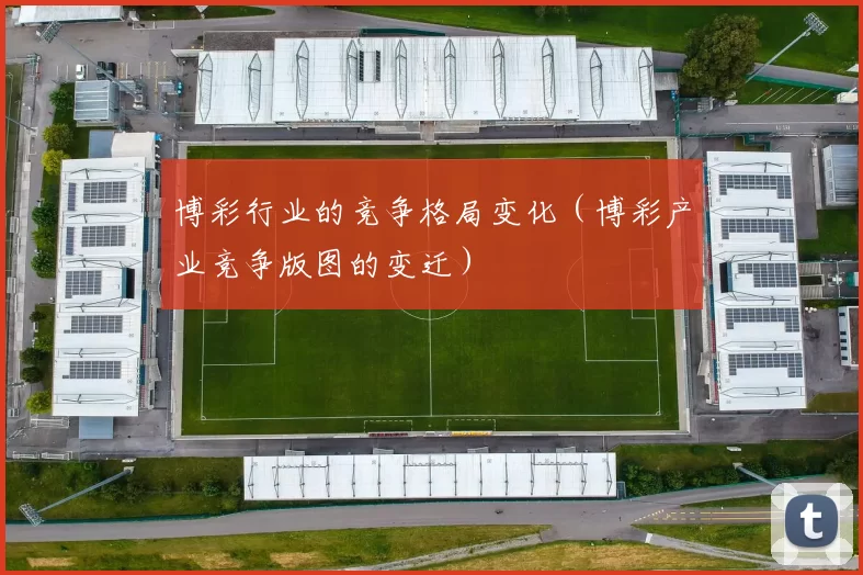 博彩行业的竞争格局变化（博彩产业竞争版图的变迁）