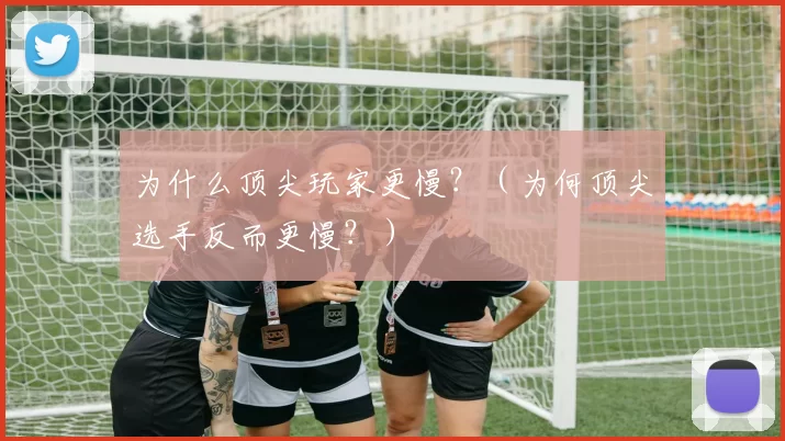 为什么顶尖玩家更慢？（为何顶尖选手反而更慢？）