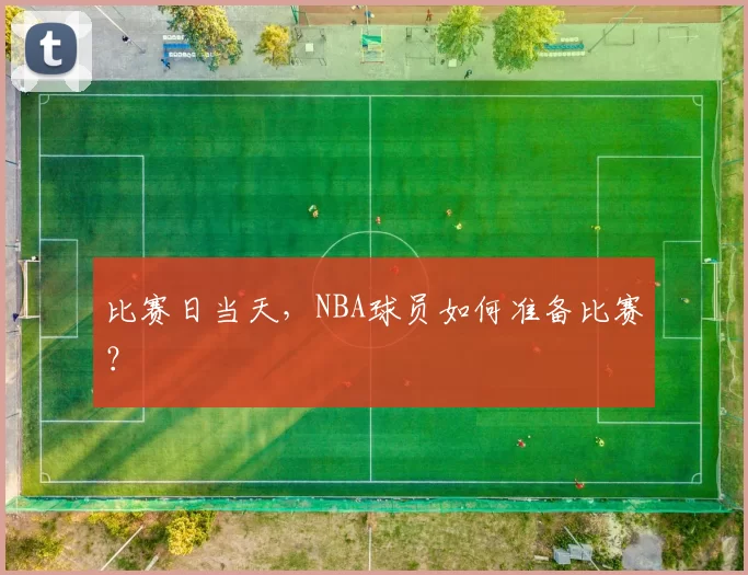 比赛日当天，NBA球员如何准备比赛？