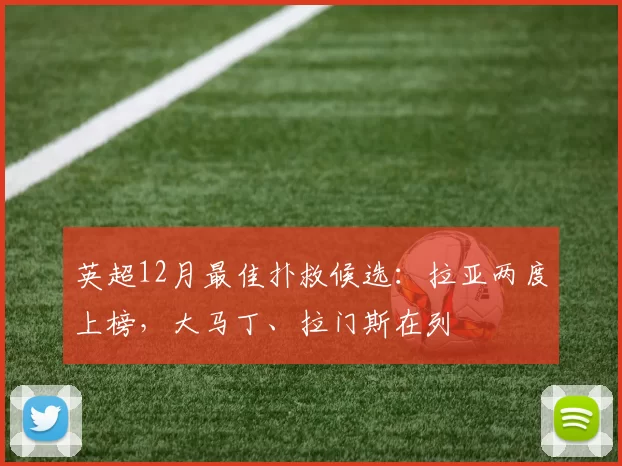 英超12月最佳扑救候选：拉亚两度上榜，大马丁、拉门斯在列