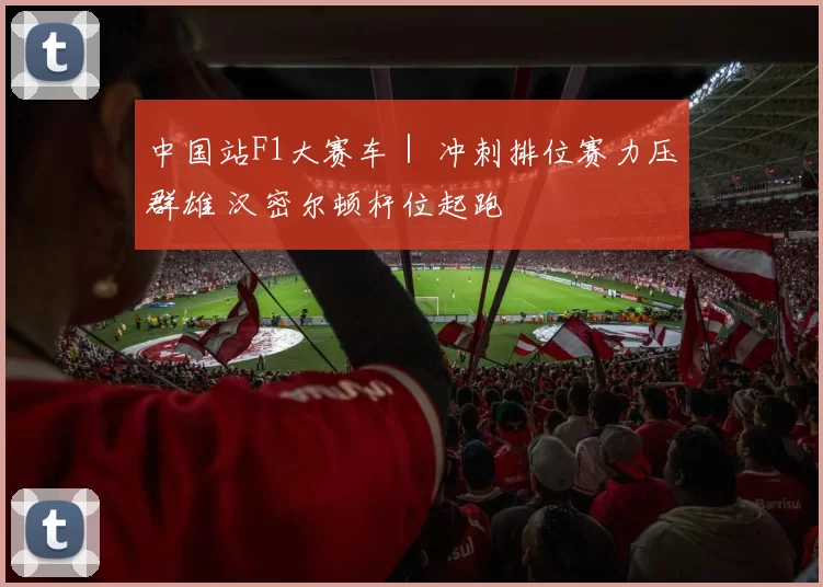 中国站F1大赛车｜ 冲刺排位赛力压群雄 汉密尔顿杆位起跑