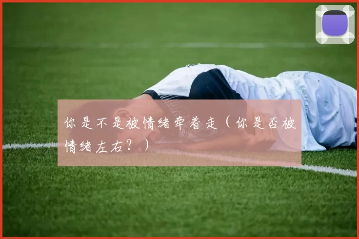 你是不是被情绪牵着走（你是否被情绪左右？）