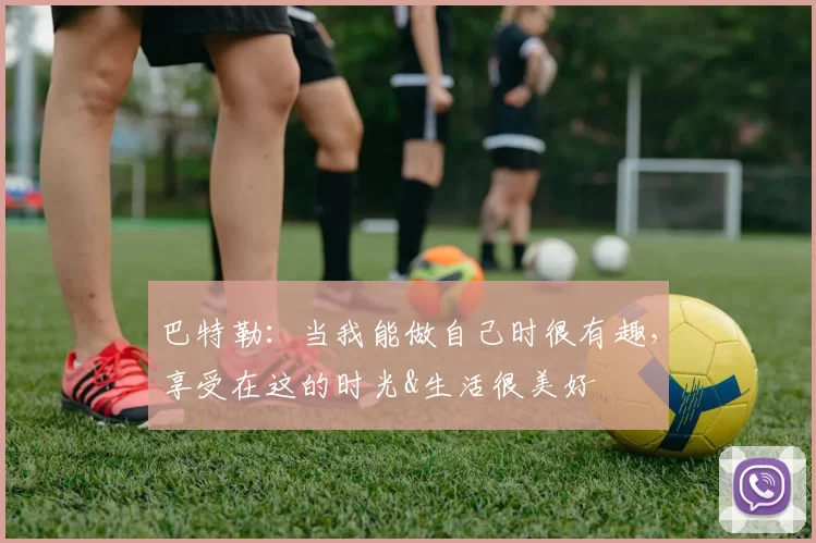 巴特勒：当我能做自己时很有趣，享受在这的时光&生活很美好