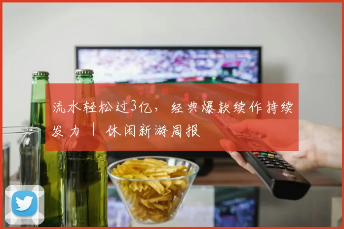 流水轻松过3亿，经典爆款续作持续发力 ｜ 休闲新游周报