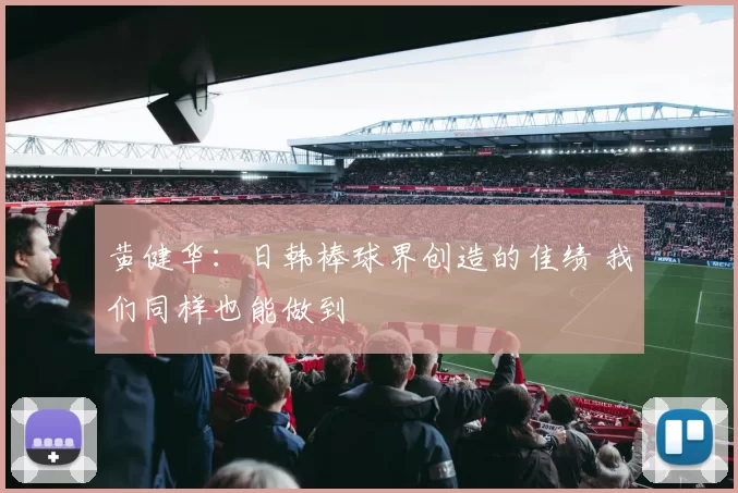 黄健华：日韩棒球界创造的佳绩 我们同样也能做到