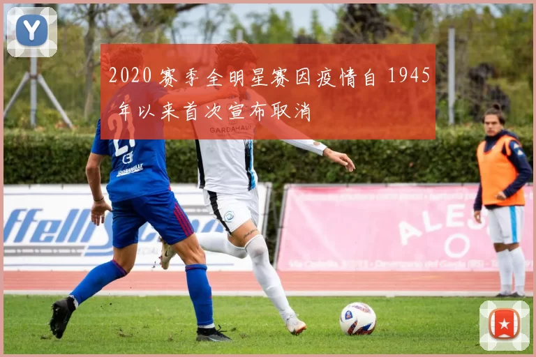 2020 赛季全明星赛因疫情自 1945 年以来首次宣布取消