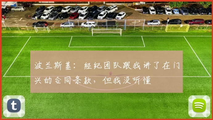 波兰斯基：经纪团队跟我讲了在门兴的合同条款，但我没听懂