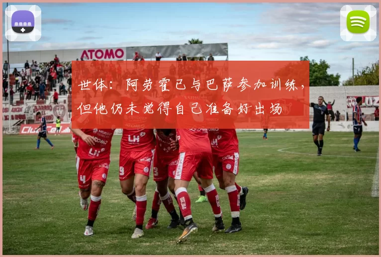 世体：阿劳霍已与巴萨参加训练，但他仍未觉得自己准备好出场