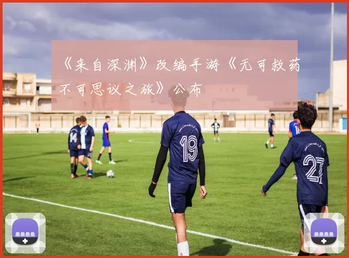 《来自深渊》改编手游《无可救药不可思议之旅》公布