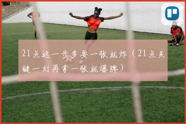 21点这一步多要一张就炸（21点关键一刻再拿一张就爆牌）