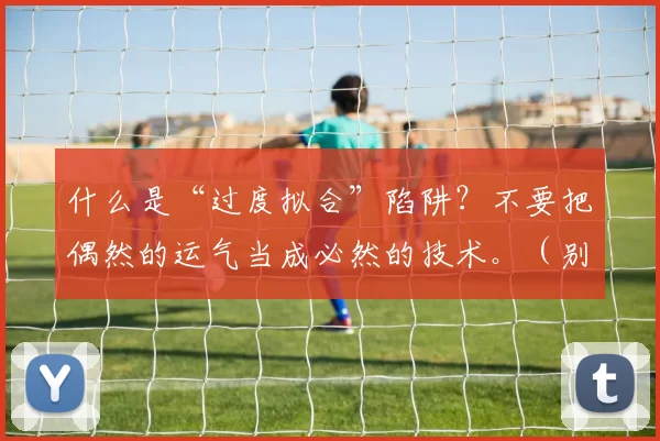 什么是“过度拟合”陷阱？不要把偶然的运气当成必然的技术。（别把运气当实力：警惕过拟合陷阱）