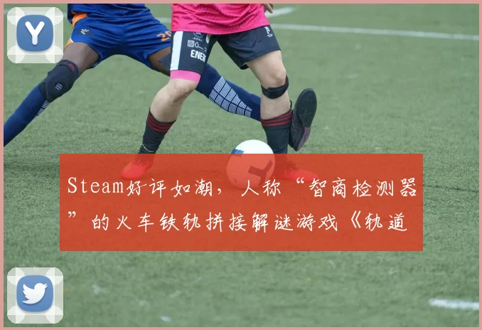 Steam好评如潮，人称“智商检测器”的火车铁轨拼接解谜游戏《轨道连结》正版手游已上线！