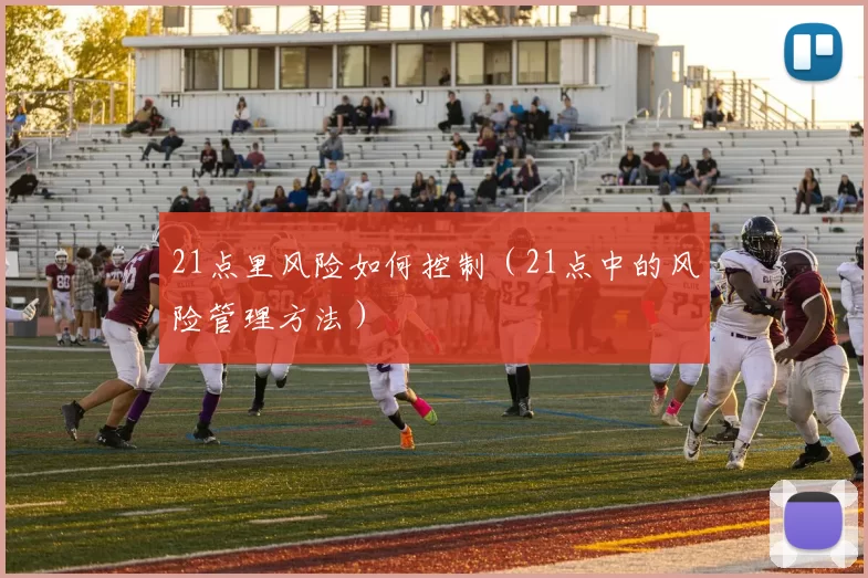 21点里风险如何控制（21点中的风险管理方法）