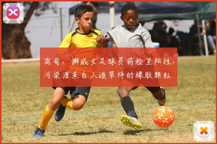 离奇，挪威女足球员药检呈阳性，污染源来自人造草坪的橡胶颗粒