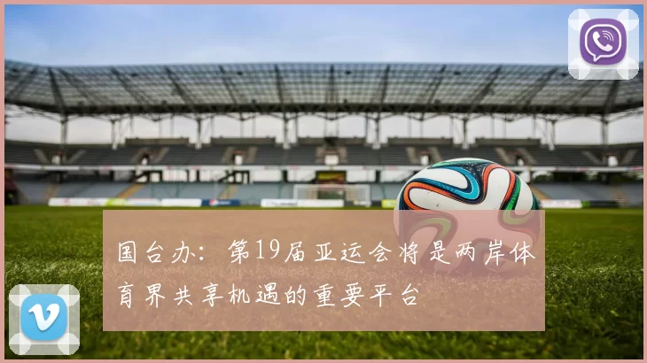 国台办：第19届亚运会将是两岸体育界共享机遇的重要平台