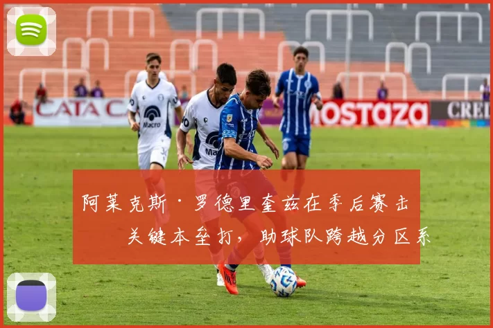 阿莱克斯·罗德里奎兹在季后赛击出关键本垒打，助球队跨越分区系列赛障碍