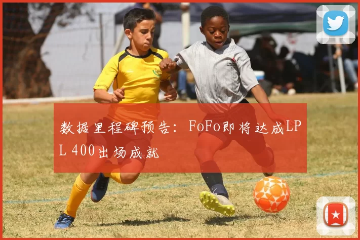 数据里程碑预告：FoFo即将达成LPL 400出场成就